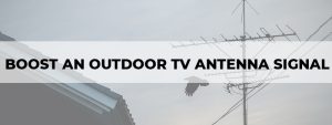 how to boost an outdoor tv antenna signal