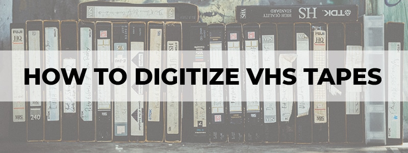 why and how to digitize vhs tapes